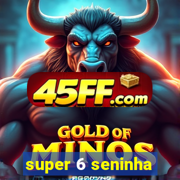 super 6 seninha
